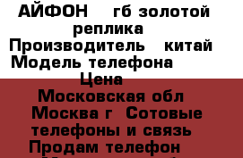 АЙФОН 7 6гб золотой (реплика) › Производитель ­ китай › Модель телефона ­ iphone 7 › Цена ­ 9 000 - Московская обл., Москва г. Сотовые телефоны и связь » Продам телефон   . Московская обл.